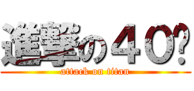 進撃の４０歲 (attack on titan)