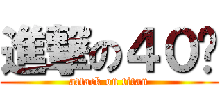 進撃の４０歲 (attack on titan)