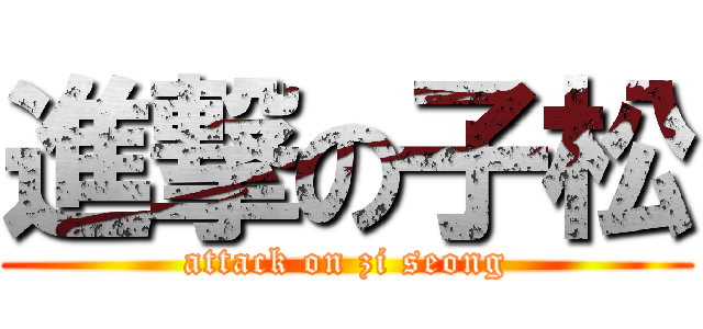 進撃の子松 (attack on zi seong)
