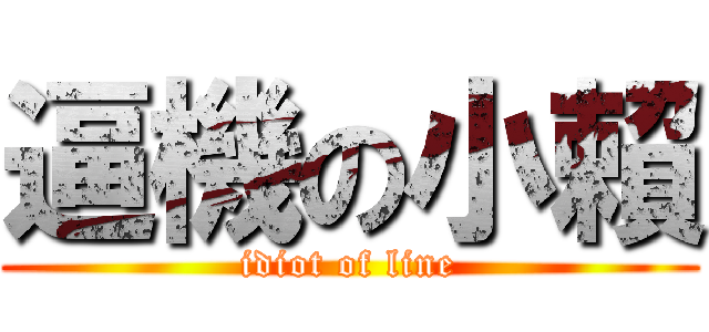 逼機の小賴 (idiot of line)