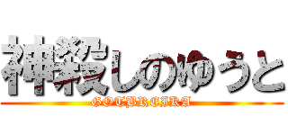 神殺しのゆうと (GOTBREIKA)