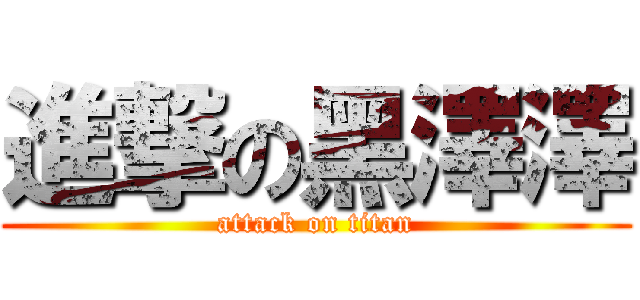 進撃の黑澤澤 (attack on titan)