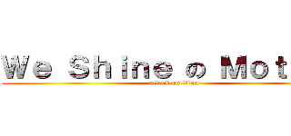 Ｗｅ Ｓｈｉｎｅ の Ｍｏｔｏｒｓ (attack on titan)