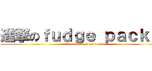 進撃のｆｕｄｇｅ ｐａｃｋｅｒ (I pack fudge as a job)
