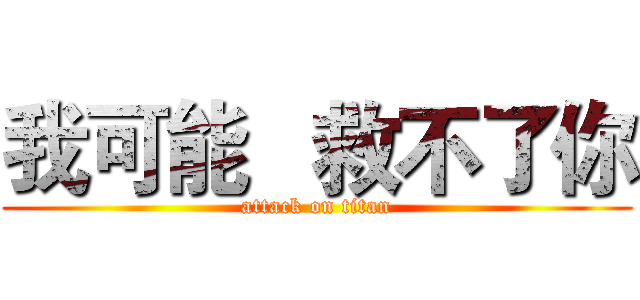 我可能   救不了你 (attack on titan)