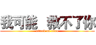 我可能   救不了你 (attack on titan)