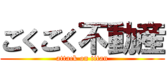 ごくごく不動産 (attack on titan)