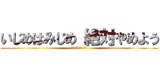 いじめはみじめ 絶対やめよう (する人もされる人も)