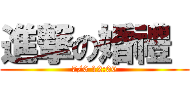 進撃の婚禮  (7/6 12:00)