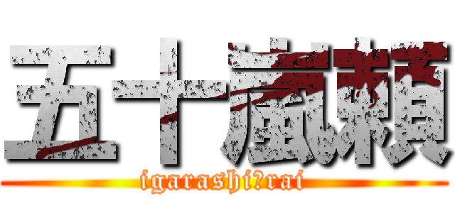 五十嵐頼 (igarashi　rai)