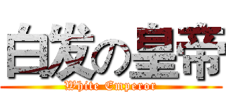 白发の皇帝 (White Emperor)