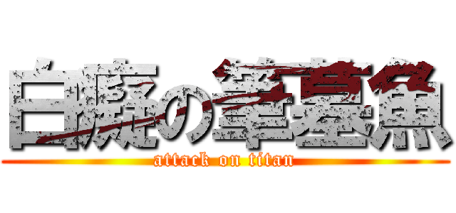 白癡の筆墓魚 (attack on titan)