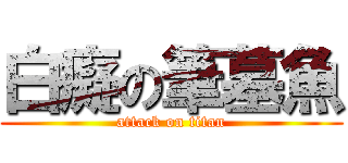 白癡の筆墓魚 (attack on titan)