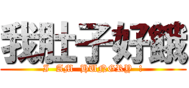 我肚子好餓 (I  AM  HUNGRY  !)