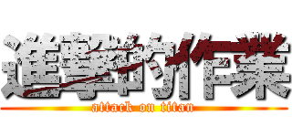 進撃的作業 (attack on titan)
