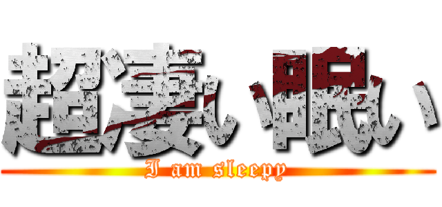 超凄い眠い (I am sleepy)