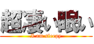 超凄い眠い (I am sleepy)