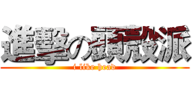 進擊の頭殼派 (i like head)