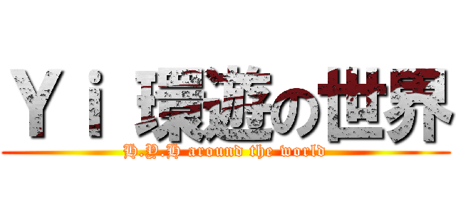 Ｙｉ 環遊の世界 (H.Y.H around the world)