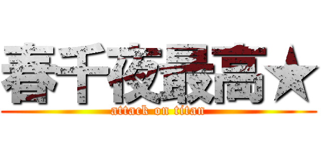 春千夜最高★ (attack on titan)