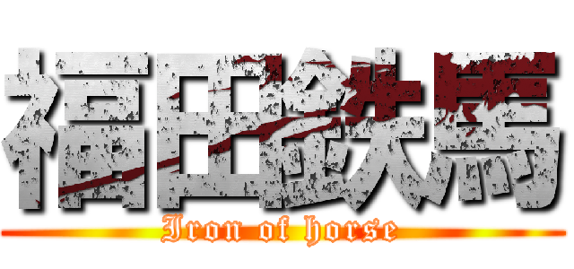 福田鉄馬 (Iron of horse)