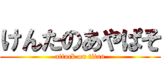 けんたのあやぱそ (attack on titan)