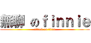 無聊 のｆｉｎｎｉｅ (attack on titan)