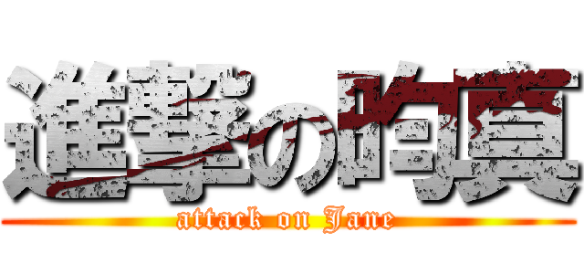 進撃の昀真 (attack on Jane)