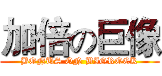 加倍の巨像 (BONUS ON BIGROCK)