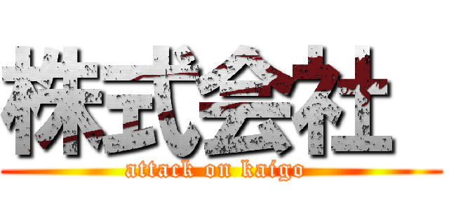 株式会社  (attack on kaigo )