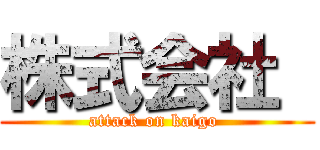 株式会社  (attack on kaigo )