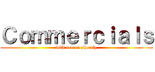 Ｃｏｍｍｅｒｃｉａｌｓ (will return shortly)