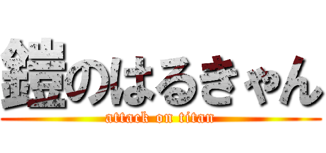 鎧のはるきゃん (attack on titan)