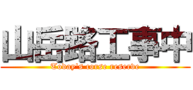 山岳路工事中 (Today's corse reserve)