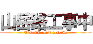 山岳路工事中 (Today's corse reserve)