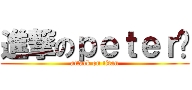 進撃のｐｅｔｅｒ酱 (attack on titan)