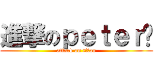 進撃のｐｅｔｅｒ酱 (attack on titan)