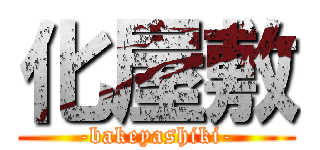 化屋敷 (-bakeyashiki-)