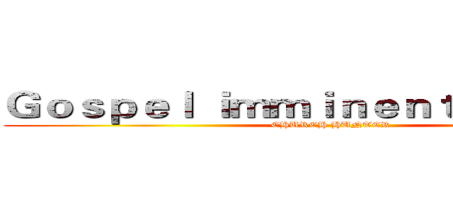 Ｇｏｓｐｅｌ ｉｍｍｉｎｅｎｔ ｄｅｍｉｓｅ (CHURCH HUNTER)