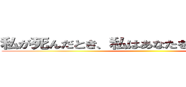 私が死んだとき、私はあなたを覚えていません。 ()