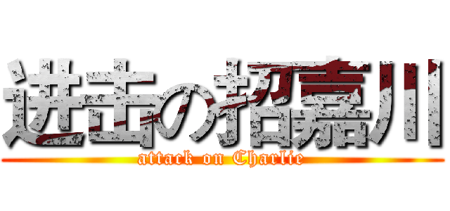 进击の招嘉川 (attack on Charlie)