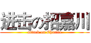 进击の招嘉川 (attack on Charlie)