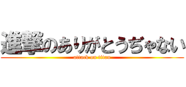 進撃のありがとうぢゃない (attack on titan)