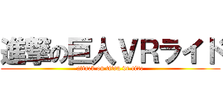 進撃の巨人ＶＲライド (attack on titan vr ride)