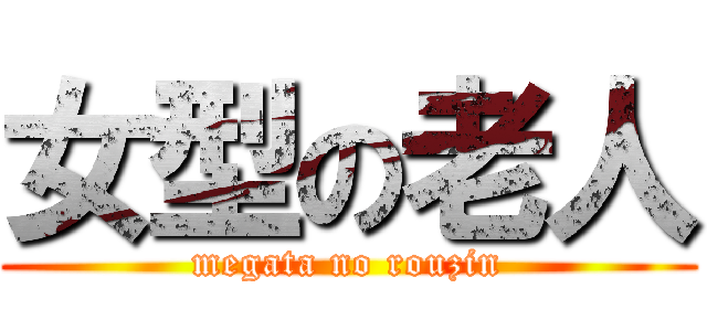 女型の老人 (megata no rouzin)