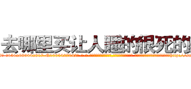 去哪里买让人睡的很死的药 (去哪里买让人睡的很死的药【电-话151x68344x817-Q1065427042元-吉-药-业】我们做的是长期生意,靠的是老客户长期支持 去哪里买让人睡的很死的药在发表了一篇http://sngk.net/AJKH98

参考消息网我们做的是长期生意,靠的是老客户长期支持也许我们早该意识到，就连鲍勃·霍斯金斯（金球奖戏剧类电影男主角 
)