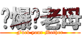 屌爆佢老母 (Fuck your Mother)