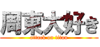 周東大好き (attack on titan)