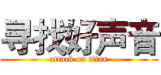 寻找好声音 (attack on titan)