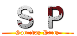  Ｓ Ｐ  (Saturday Party)